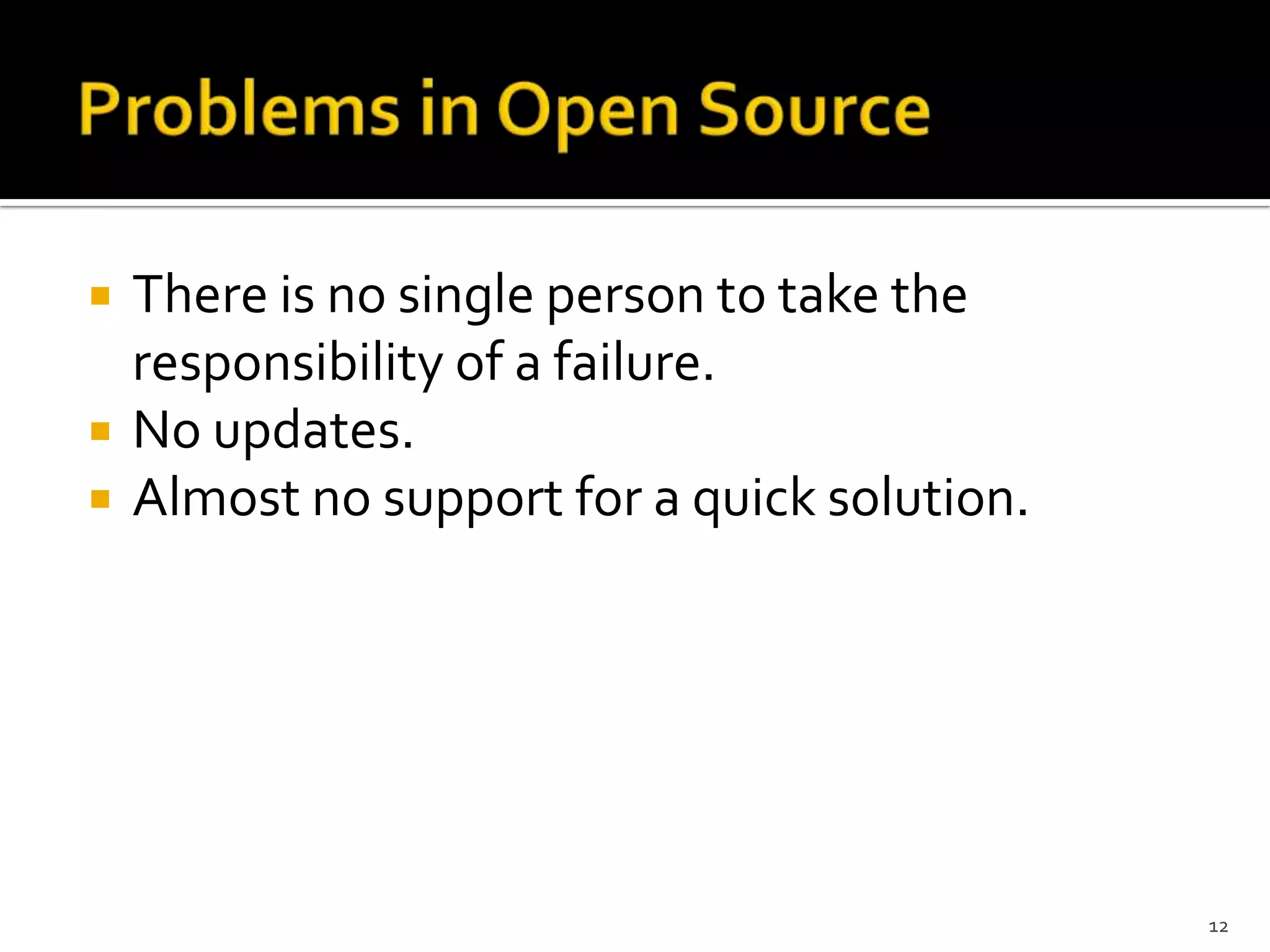  There is no single person to take the
responsibility of a failure.
 No updates.
 Almost no support for a quick solution.
12
 