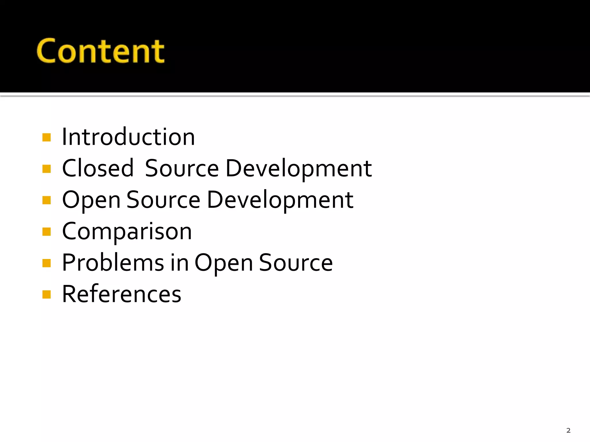  Introduction
 Closed Source Development
 Open Source Development
 Comparison
 Problems in Open Source
 References
2
 
