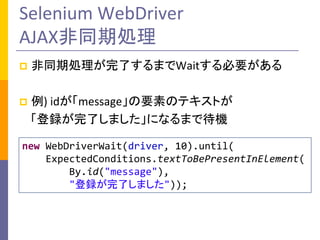 Selenium WebDriver
AJAXͬڄI
?

ͬڄIˤޤWaitҪ

?

) idmessageҪؤΥƥȤ
hˤޤˤʤޤǴC

new WebDriverWait(driver, 10).until(
ExpectedConditions.textToBePresentInElement(
By.id("message"),
"hˤޤ"));

 