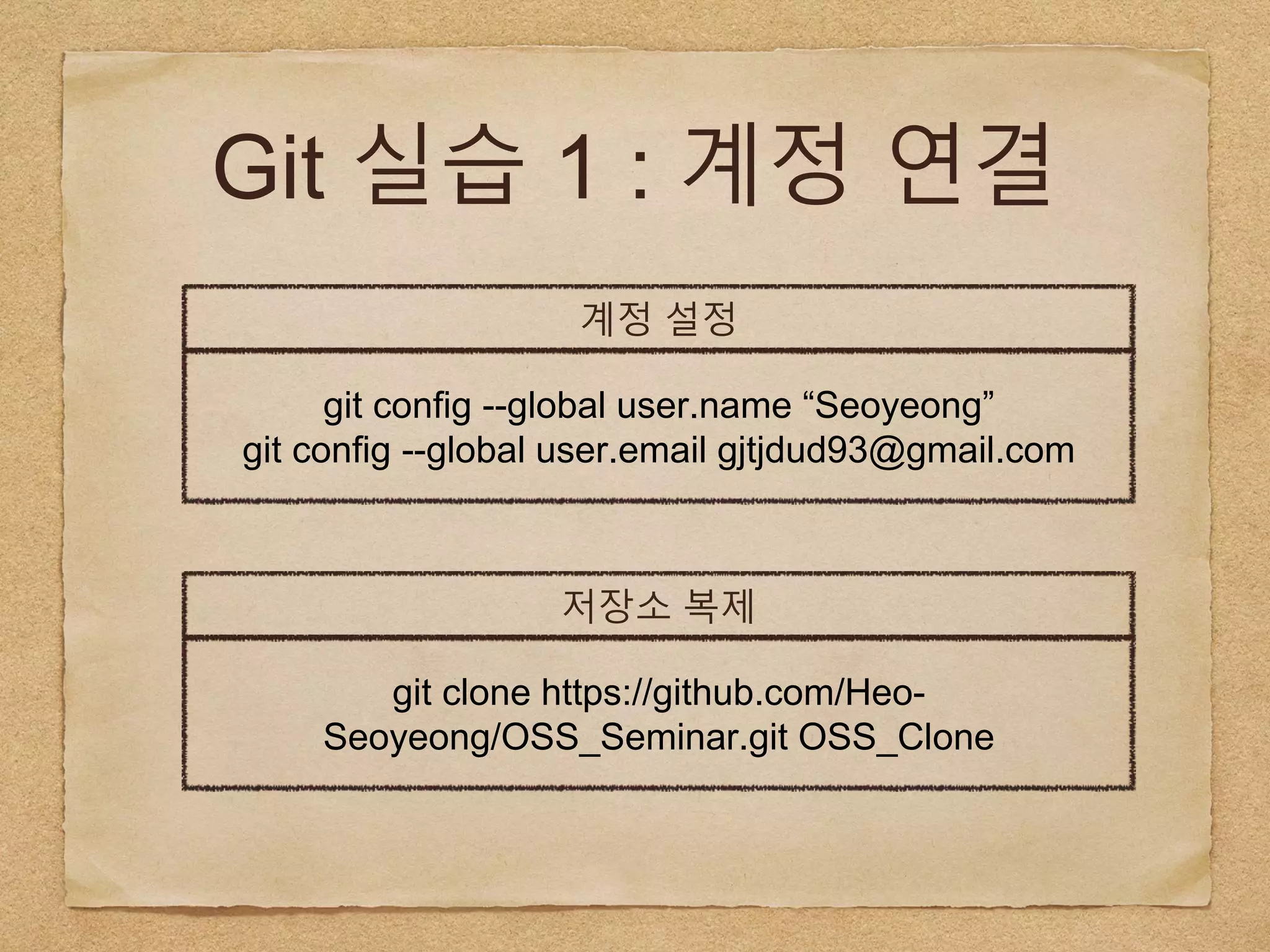Git 실습 1 : 계정 연결
계정 설정
git config --global user.name “Seoyeong”
git config --global user.email gjtjdud93@gmail.com
저장소 복제
git clone https://github.com/Heo-
Seoyeong/OSS_Seminar.git OSS_Clone
 