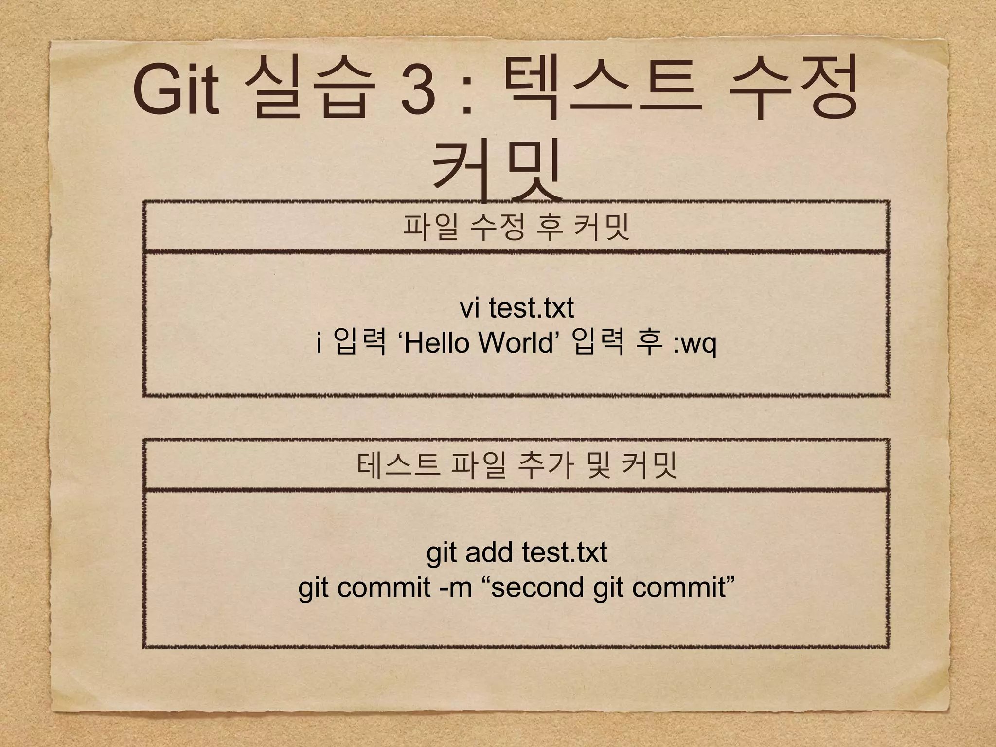 Git 실습 3 : 텍스트 수정
커밋
파일 수정 후 커밋
vi test.txt
i 입력 ‘Hello World’ 입력 후 :wq
테스트 파일 추가 및 커밋
git add test.txt
git commit -m “second git commit”
 