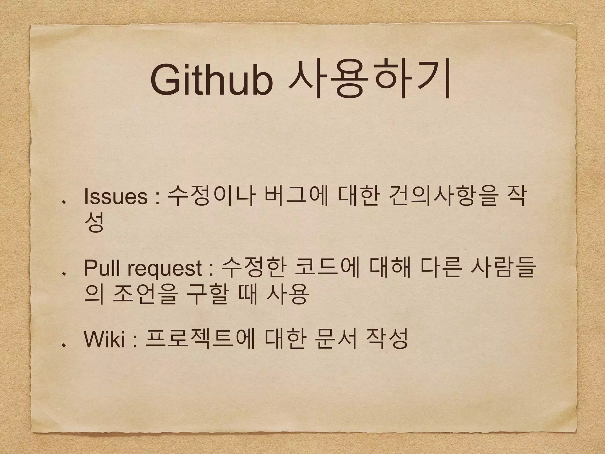 Github 사용하기
Issues : 수정이나 버그에 대한 건의사항을 작
성
Pull request : 수정한 코드에 대해 다른 사람들
의 조언을 구할 때 사용
Wiki : 프로젝트에 대한 문서 작성
 