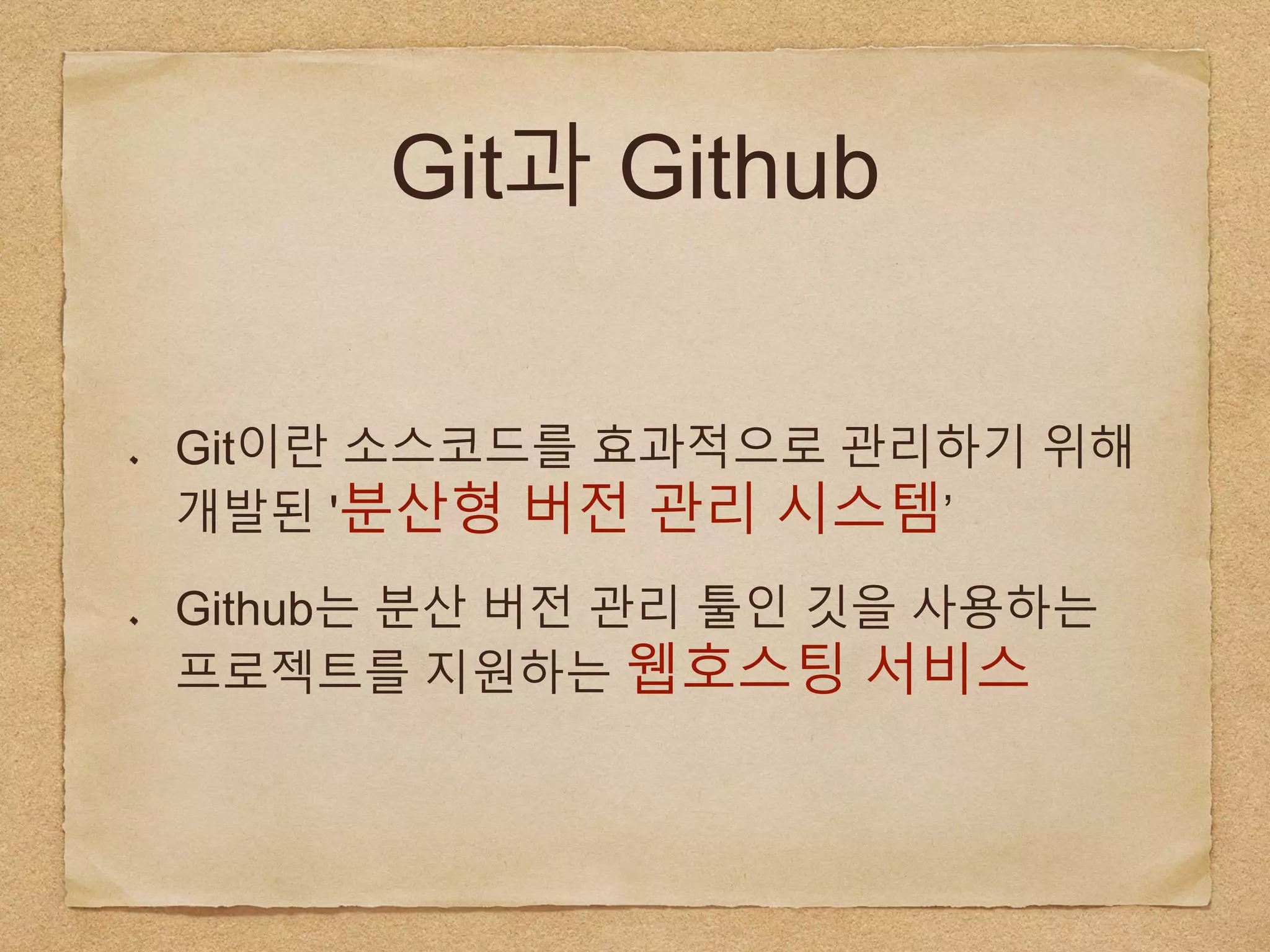 Git과 Github
Git이란 소스코드를 효과적으로 관리하기 위해
개발된 '분산형 버전 관리 시스템’
Github는 분산 버전 관리 툴인 깃을 사용하는
프로젝트를 지원하는 웹호스팅 서비스
 