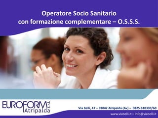 Via Belli, 47 – 83042 Atripalda (Av) – 0825.610330/60
www.viabelli.it – info@viabelli.it
Operatore Socio Sanitario
con formazione complementare – O.S.S.S.
 