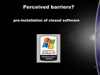Perceived barriers?

pre-installation of closed software




                                      13
 
