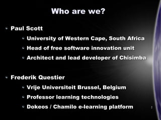 Who are we?

Paul Scott
     University of Western Cape, South Africa
     Head of free software innovation unit
     Arch...