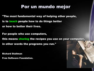 Por un mundo mejor
"The most fundamental way of helping other people,
is to teach people how to do things better
or how to...