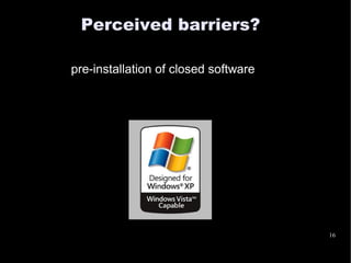 Perceived barriers?

pre-installation of closed software




                                      16
 