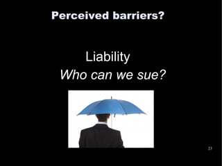 Perceived barriers?


    Liability
 Who can we sue?




                      23
 