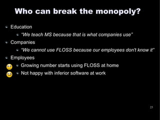 Who can break the monopoly?
Education
    “We teach MS because that is what companies use”
Companies
    “We cannot use FL...
