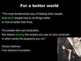 For a better world
"The most fundamental way of helping other people,
is to teach people how to do things better
or how to...