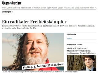 Open Source Studie Schweiz 2015 – Und wie weiter?26. November 2015 48
Quelle: http://www.tagesanzeiger.ch/zeitungen/Ein-radikaler-Fuersprecher-fuer-die-Freiheit-im-Netz/story/18897017
Freitag, 5. Februar 2016 in Bern!
 