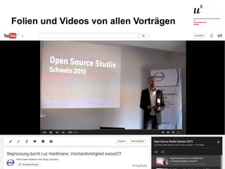Open Source Studie Schweiz 2015 – Und wie weiter?26. November 2015 6
Folien und Videos von allen Vorträgen
 