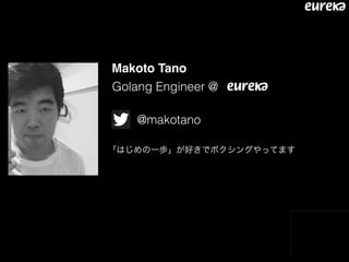 Makoto Tano
Golang Engineer @
@makotano
「はじめの一歩」が好きでボクシングやってます
 