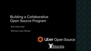 Brian Hsieh, Uber
Manrique Lopez, Bitergia
Building a Collaborative
Open Source Program
 