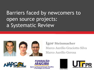 Barriers faced by newcomers to
open source projects:
a Systematic Review
Igor Steinmacher
Marco Aurélio Graciotto Silva
Marco Aurélio Gerosa
 