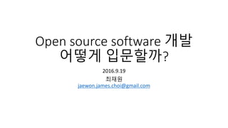 Open source software 개발
어떻게 입문할까?
2016.9.19
최재원
jaewon.james.choi@gmail.com
 