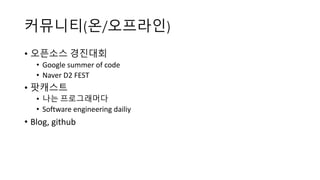 커뮤니티(온/오프라인)
• 오픈소스 경진대회
• Google summer of code
• Naver D2 FEST
• 팟캐스트
• 나는 프로그래머다
• Software engineering dailiy
• Blog, github
 