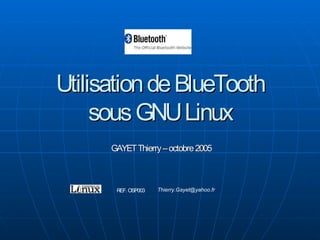 Utilisation de BlueTooth
     sous GNU Linux
      GAYET Thierry – octobre 2005



                     Thierry.Gayet@yahoo.fr
       REF. OSP003
 