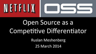 Open	
  Source	
  as	
  a	
  
Compe//ve	
  Diﬀeren/ator	
  
Ruslan	
  Meshenberg	
  
25	
  March	
  2014	
  
 