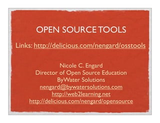 OPEN SOURCE TOOLS
Links: http://delicious.com/nengard/osstools

                  Nicole C. Engard
      Director of Open Source Education
                 ByWater Solutions
        nengard@bywatersolutions.com
              http://web2learning.net
    http://delicious.com/nengard/opensource
 