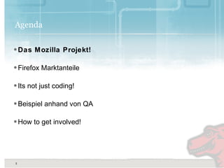3
3
Agenda
•Das Mozilla Projekt!
•Firefox Marktanteile
•Its not just coding!
•Beispiel anhand von QA
•How to get involved!
 