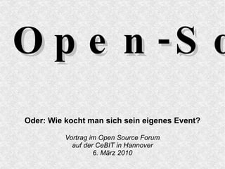 Open-Source-Treffen Oder: Wie kocht man sich sein eigenes Event? Vortrag im Open Source Forum auf der CeBIT in Hannover 6. März 2010 