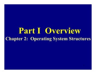 Part I Overview
Chapter 2: Operating System Structures




                                  1
 