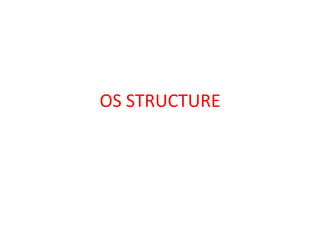 OS STRUCTURE
 
