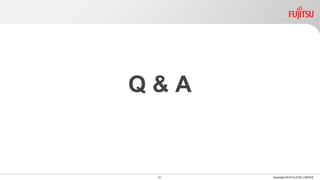 Q & A
21 Copyright 2018 FUJITSU LIMITED
 