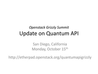 Openstack Grizzly Summit
      Update on Quantum API
             San Diego, California
             Monday, October 15th

http://etherpad.openstack.org/quantumapigrizzly
 