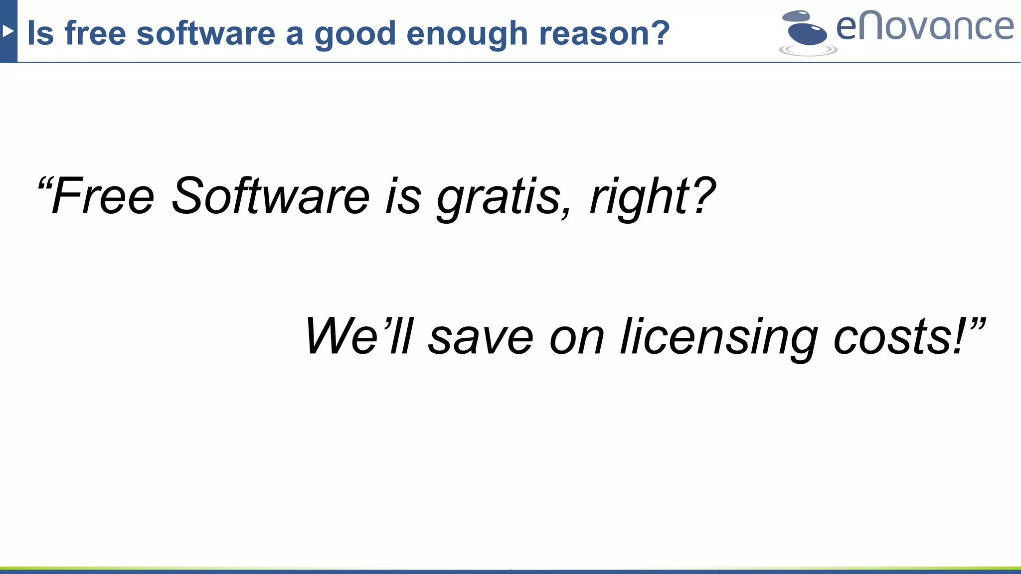 Is free software a good enough reason?
“Free Software is gratis, right?
We’ll save on licensing costs!”
 