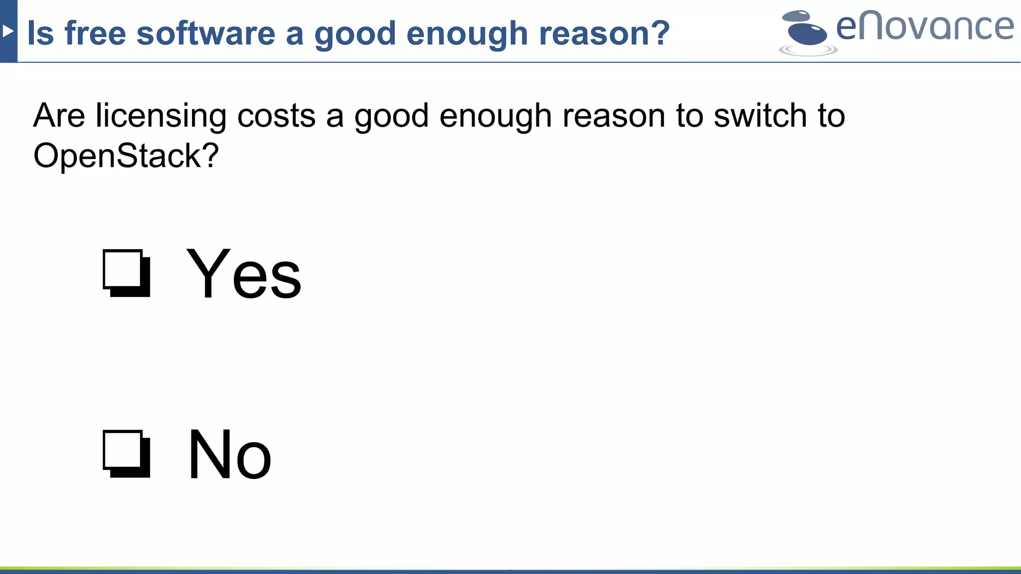 Is free software a good enough reason?
Are licensing costs a good enough reason to switch to
OpenStack?
❏ Yes
❏ No
 