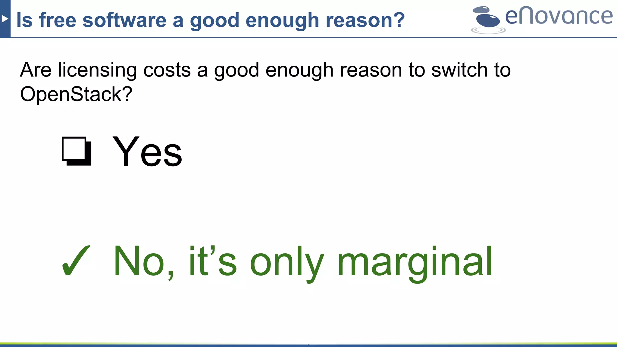Is free software a good enough reason?
Are licensing costs a good enough reason to switch to
OpenStack?
❏ Yes
✓ No, it’s only marginal
 