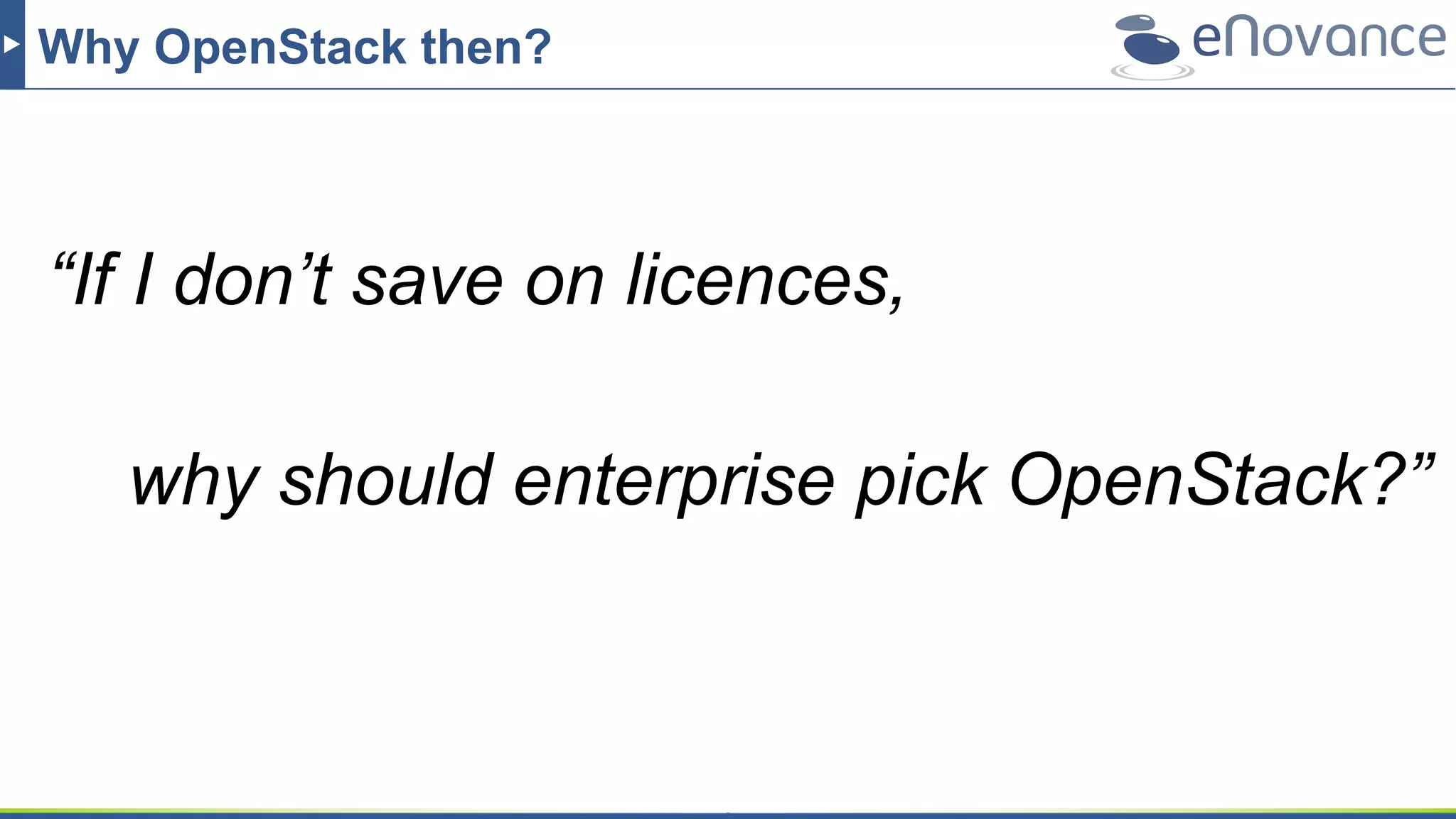 Why OpenStack then?
“If I don’t save on licences,
why should enterprise pick OpenStack?”
 