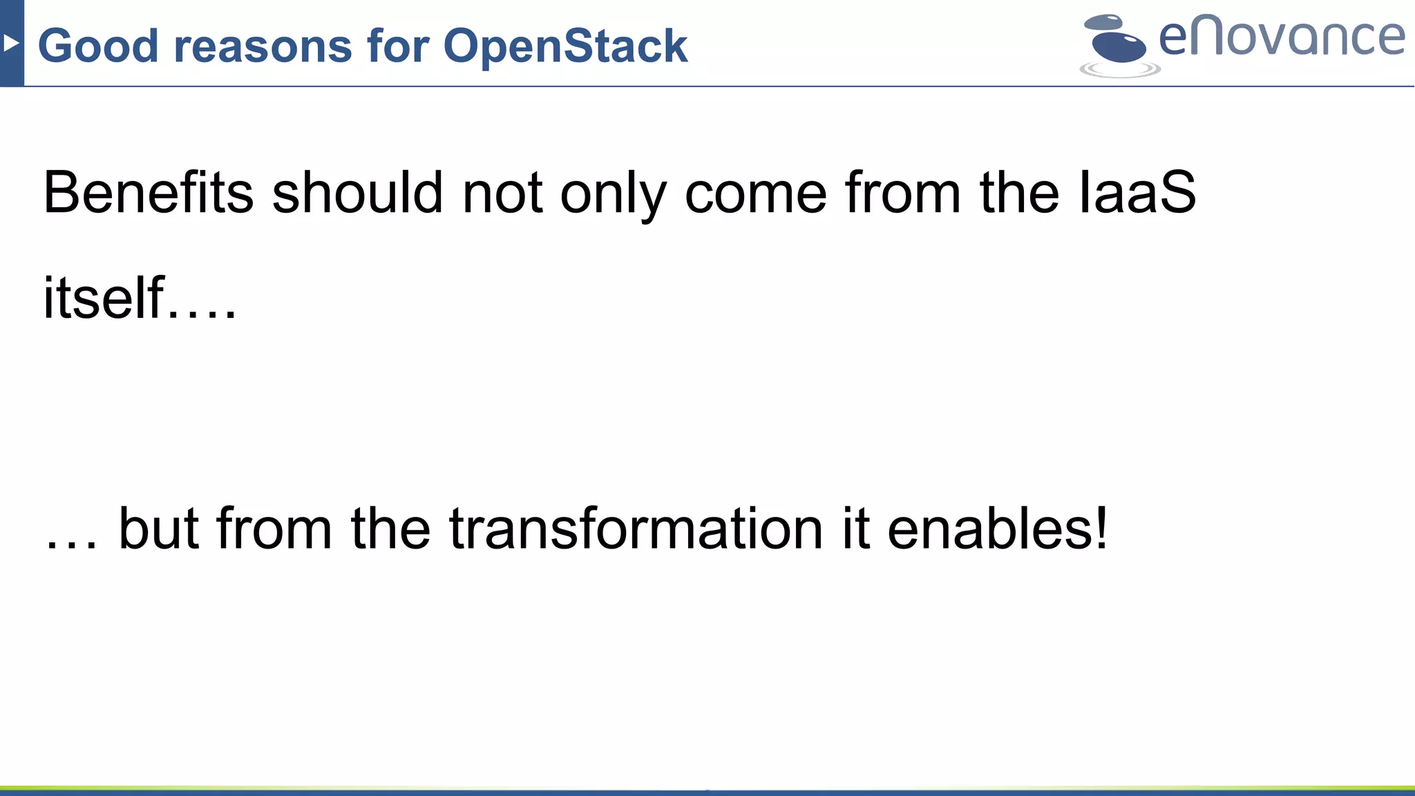 Good reasons for OpenStack
Benefits should not only come from the IaaS
itself….
… but from the transformation it enables!
 