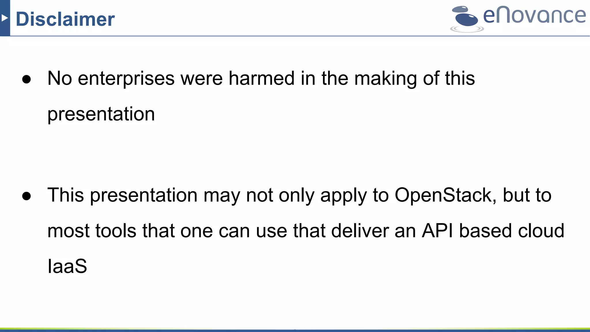 Disclaimer
● No enterprises were harmed in the making of this
presentation
● This presentation may not only apply to OpenStack, but to
most tools that one can use that deliver an API based cloud
IaaS
 