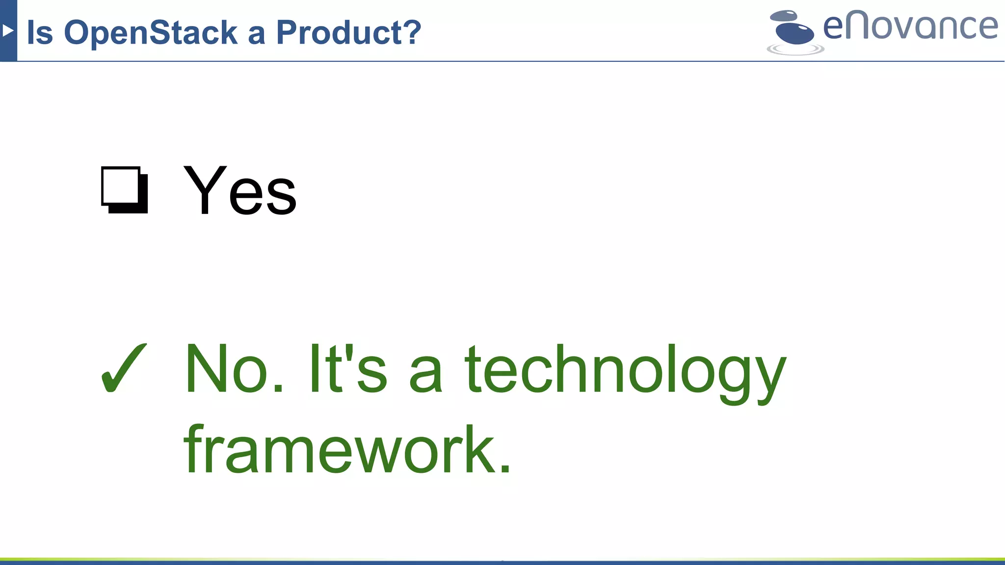 Is OpenStack a Product?
❏ Yes
✓ No. It's a technology
framework.
 