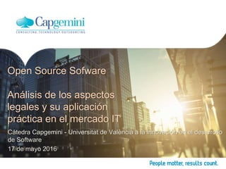 Cátedra Capgemini - Universitat de València a la innovación en el desarrollo
de Software
17 de mayo 2016
Open Source Sofware
Análisis de los aspectos
legales y su aplicación
práctica en el mercado IT
 