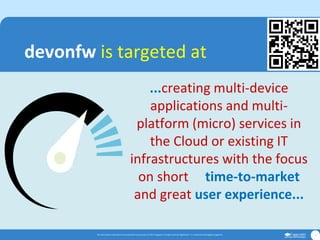 The informationcontainedin this presentationis proprietary.© 2017 Capgemini.All rightsreserved.Rightshore® is a trademark belongingto Capgemini. 7
...creating multi-device
applications and multi-
platform (micro) services in
the Cloud or existing IT
infrastructures with the focus
on short time-to-market
and great user experience...
devonfw is targeted at
 