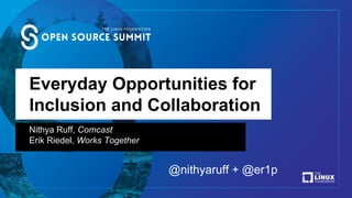 Everyday Opportunities for
Inclusion and Collaboration
Nithya Ruff, Comcast
Erik Riedel, Works Together
@nithyaruff + @er1p
 