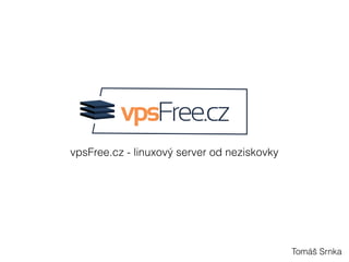 vpsFree.cz - linuxový server od neziskovky
Tomáš Srnka
 