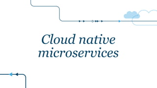 Cloud native
microservices
 