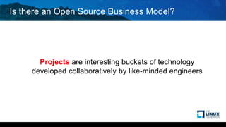 Is there an Open Source Business Model?
Projects are interesting buckets of technology
developed collaboratively by like-minded engineers
 