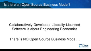 Is there an Open Source Business Model?
Collaboratively-Developed Liberally-Licensed
Software is about Engineering Economics
There is NO Open Source Business Model…
 