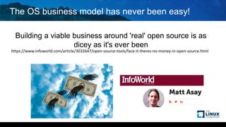 The OS business model has never been easy!
Building a viable business around 'real' open source is as
dicey as it's ever been
https://www.infoworld.com/article/3032647/open-source-tools/face-it-theres-no-money-in-open-source.html
 