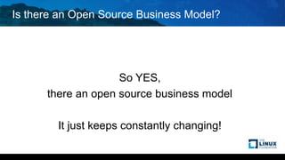 Is there an Open Source Business Model?
So YES,
there an open source business model
It just keeps constantly changing!
 