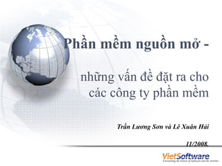 Phần mềm nguồn mở -

  những vấn đề đặt ra cho
   các công ty phần mềm

        Trần Lương Sơn và Lê Xuân Hải

                             11/2008.

                                        1
 