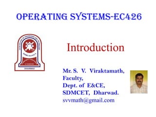 Operating Systems-EC426

Introduction
Mr. S. V. Viraktamath,
Faculty,
Dept. of E&CE,
SDMCET, Dharwad.
svvmath@gmail.com

 