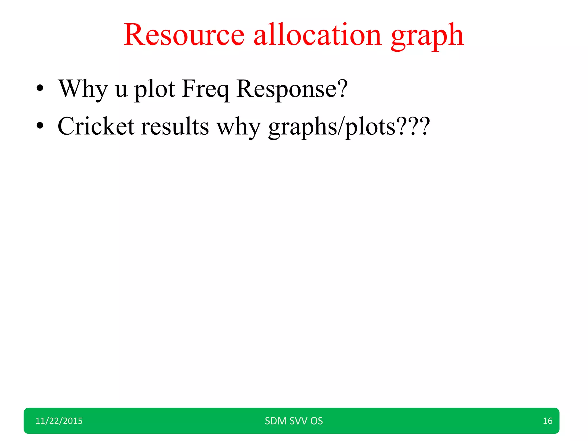 Resource allocation graph
• Why u plot Freq Response?
• Cricket results why graphs/plots???
11/22/2015 SDM SVV OS 16
 